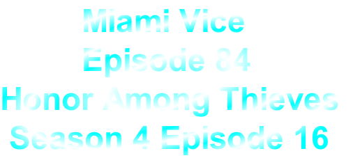          Miami Vice
         Episode 84
Honor Among Thieves
 Season 4 Episode 16