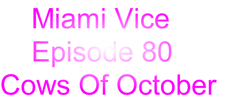     Miami Vice
    Episode 80
Cows Of October