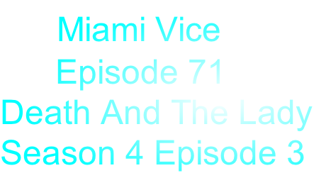     Miami Vice
      Episode 71
Death And The Lady
Season 4 Episode 3
